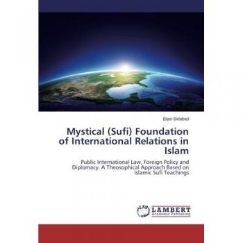 Mystical (Sufi) Foundation of International Relations in Islam: Public International Law, Foreign Policy and Diplomacy. A Theosophical Approach Based on Islamic Sufi Teachings