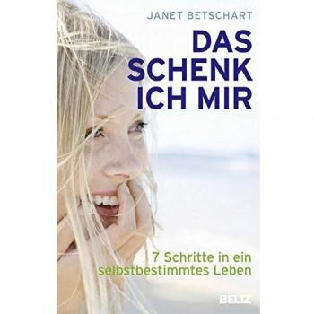 Janet Betschart Das Schenk' Ich Mir: 7 Schritte In Ein Selbstbestimmtes Leben