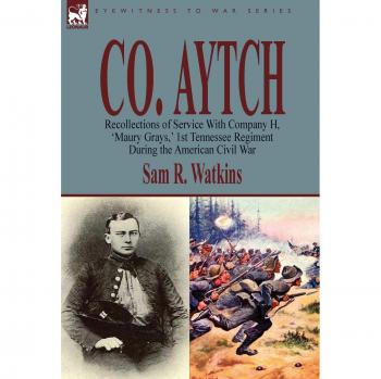 Co. Aytch: Recollections of Service With Company H, 'Maury Grays,' 1st Tennessee Regiment During the American Civil War