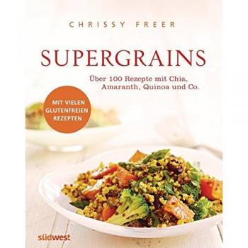Chrissy Freer Supergrains: Über 100 Rezepte Mit Quinoa, Amaranth, Buchweizen, Braunem Reis, Chia, Hirse, Hafer, Kamut, Dinkel, Gerste, Emmer Und Grünkern