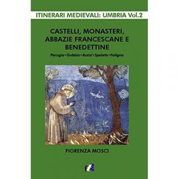 Castelli, monasteri, abbazie francescane e benedettine. Perugia, Gubbio, Assisi, Spello, Foligno
