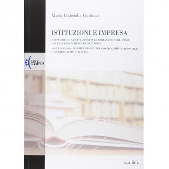Istituzioni e impresa. Nascita, impatti weberiani ed evoluzione del processo di burocratizzazione-Pieghe e piaghe del governo imprenditoriale. La politica...