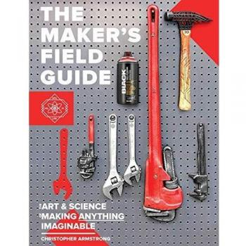 The Maker's Field Guide: The Art & Science of Making Anything Imaginable