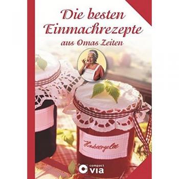 Die besten Einmachrezepte aus Omas Zeiten: Rezepte zum Einmachen, Einkochen und Einlegen