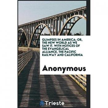 Glimpses in America; or The new world as we saw it. With notices of the Evangelical Alliance the Pacific Railway and California