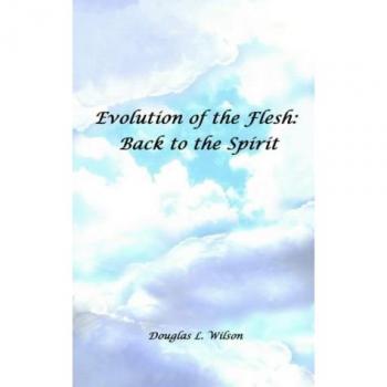 Wilson, Douglas L.: Evolution of the Flesh