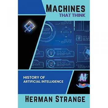 Machines that Think-History of Artificial Intelligence: Navigating the Ethical, Societal, and Technical Dimensions of AI Development (Rise of ... AI Evolution from Origins to Adoption)