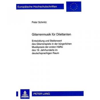 Gitarrenmusik für Dilettanten: Entwicklung und Stellenwert des Gitarrenspiels in der bürgerlichen Musikpraxis der ersten Hälfte des 19. Jahrhunderts ... / Publications Universitaires Européennes)