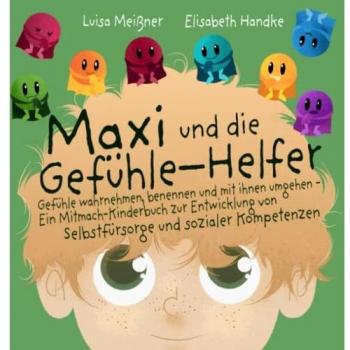 Maxi und die Gefühle-Helfer: Gefühle wahrnehmen, benennen und mit ihnen umgehen – Ein Mitmach-Kinderbuch zur Entwicklung von Selbstfürsorge und sozialer Kompetenzen