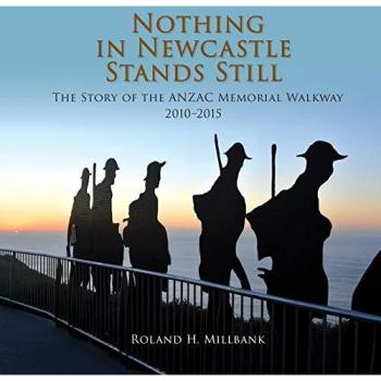 Nothing in Newcastle Stands Still: The Story of the ANZAC Memorial Walkway 2010-2015.