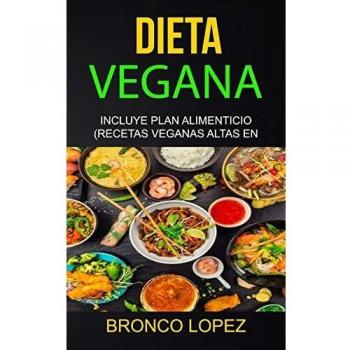Dieta Vegana: Incluye Plan Alimenticio (Recetas Veganas Altas En Proteína)