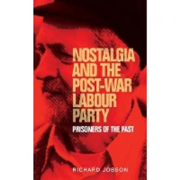 Nostalgia and the post-war Labour Party: Prisoners of the past (Manchester University Press)