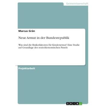 Neue Armut in der Bundesrepublik: Was sind die Risikofaktoren für Kinderarmut? Eine Studie auf Grundlage des sozioökonomischen Panels
