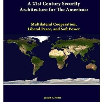 A 21st Century Security Architecture For The Americas: Multilateral Cooperation, Liberal Peace, And Soft Power
