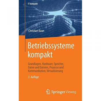 Betriebssysteme kompakt: Grundlagen, Hardware, Speicher, Daten und Dateien, Prozesse und Kommunikation, Virtualisierung (IT kompakt)