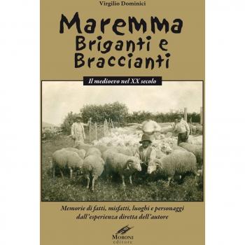 Maremma briganti e braccianti. Il medioevo nel XX secolo. Memorie di fatti, misfatti, luoghi e personaggi dall'esperienza diretta dell'autore