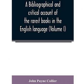A bibliographical and critical account of the rarest books in the English language, alphabetically arranged, which during the last fifty years have ... of J. Payne Collier, F.S.A