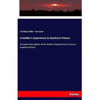 A Soldier's Experience in Southern Prisons: A Graphic Description of the Author's Experiences in Various Southern Prisons
