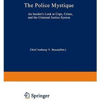 The Police Mystique: An Insider’s Look at Cops, Crime, and the Criminal Justice System