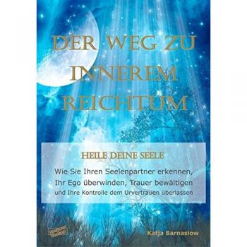 Der Weg zu Innerem Reichtum. Heile Deine Seele: Wie Sie Ihren Seelenpartner erkennen, Ihr Ego überwinden, Trauer bewältigen und Ihre Kontrolle dem Urvertrauen überlassen