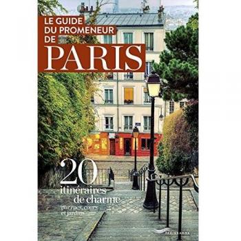 Le guide du promeneur de Paris : 20 itinéraires de charme par rues, cours et jardins