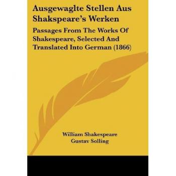 Ausgewaglte Stellen Aus Shakspeare's Werken: Passages From The Works Of Shakespeare, Selected And Translated Into German (1866)