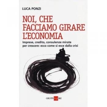 Noi, che facciamo girare l'economia. Imprese, credito, consulenze mirate per crescere: ecco come si esce dalla crisi