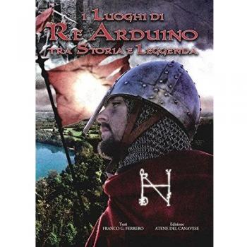 I luoghi di re Arduino tra storia e leggenda. Con DVD