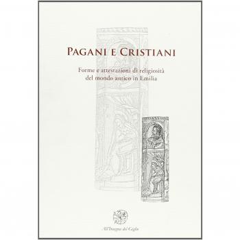 Pagani e cristiani. Forme e attestazioni di religiosità del mondo antico in Emilia (Vol. 9)