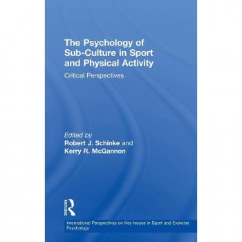 The Psychology of Sub-Culture in Sport and Physical Activity: Critical perspectives (International Perspectives on Key Issues in Sport and Exercise Psychology)