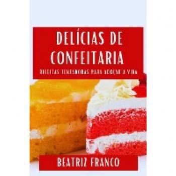 Delícias de Confeitaria: Receitas Tentadoras para Adoçar a Vida