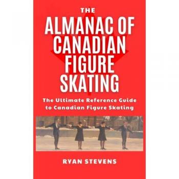 The Almanac of Canadian Figure Skating: The Ultimate Guide to Canadian Figure Skating History
