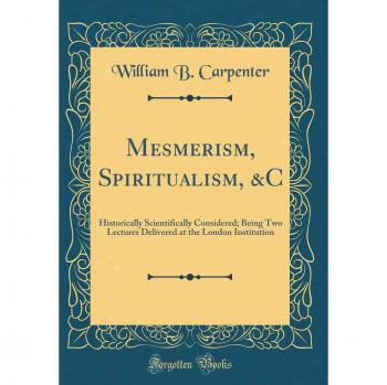 Mesmerism, Spiritualism, &C: Historically Scientifically Considered; Being Two Lectures Delivered at the London Institution