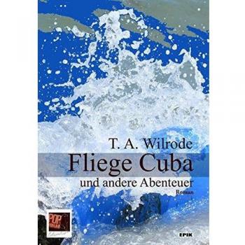 Fliege Cuba und andere Abenteuer oder wie ich lernte, einem Bücherfreund die Augen für das wahre Leben zu öffnen und den Bombenanschlägen dieser Welt aus dem Weg zu gehen: Roman