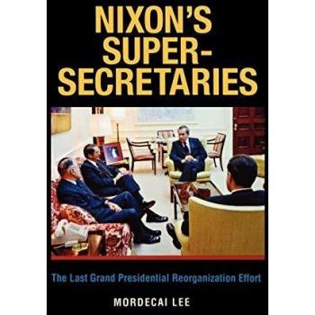 Nixon's Super-Secretaries: The Last Grand Presidential Reorganization Effort