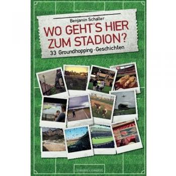 Wo geht's hier zum Stadion?: 33 Groundhopping-Geschichten