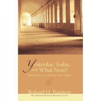 Bainton, Roland H.: Yesterday, Today, and What Next?