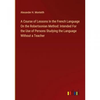 Monteith, Alexander H.: A Course of Lessons In the French Language On the Robertsonian Method: Intended For the Use of Persons Studying the Language Without a Teacher