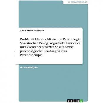 Problemfelder der klinischen Psychologie. Sokratischer Dialog, kognitiv-behavioraler und klientenzentrierter Ansatz sowie psychologische Beratung versus Psychotherapie