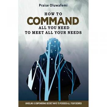 HOW TO COMMAND ALL YOU NEED TO MEET ALL YOUR NEEDS: Unveiling 12 Empowering Secret Ways To Possess All Your Desires