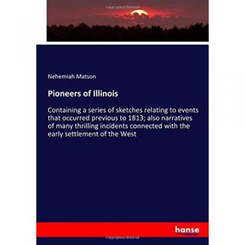 Pioneers of Illinois: Containing a series of sketches relating to events that occurred previous to 1813; also narratives of many thrilling incidents connected with the early settlement of the West