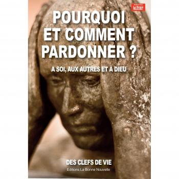 Pourquoi et comment pardonner ? à soi, aux autres et à dieu