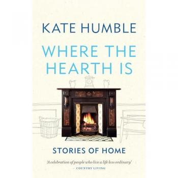 Where the Hearth Is Stories of home by Kate Humble