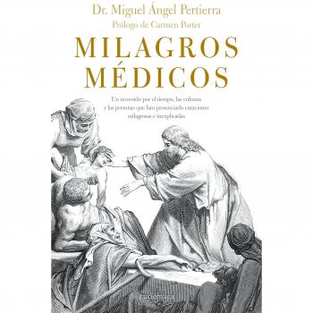MILAGROS MEDICOS. UN RECORRIDO POR LAS CULTURAS Y LAS PERSONAS QUE, A TRAVES DEL TIEMPO, HAN PRESENCIADO CURACIONES MILAGROSAS E INEXPLICADAS