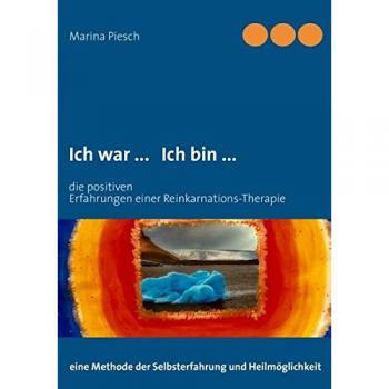 Marina Piesch Ich War ... Ich Bin ...: Erfahrungen Einer Reinkarnations-Therapie