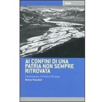 Ai confini di una patria non sempre ritrovata. L'autonomia, il Friuli, l'Italia e l'Europa