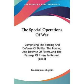 The Special Operations Of War: Comprising The Forcing And Defense Of Defiles, The Forcing And Defense Of Rivers, And The Passage Of Rivers In Retreat (1868)