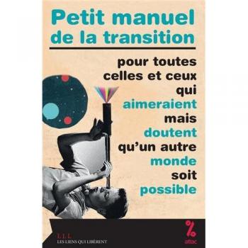 Attac Petit Manuel De La Transition : Pour Toutes Celles Et Ceux Qui Aimeraient Mais Doutent Qu'Un Autre Monde Soit Possible