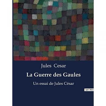 La Guerre des Gaules : mémoires de guerre de Jules César
