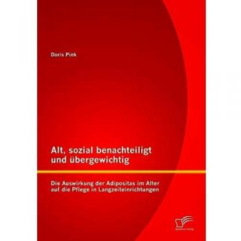 Alt, sozial benachteiligt und übergewichtig: Die Auswirkung der Adipositas im Alter auf die Pflege in Langzeiteinrichtungen